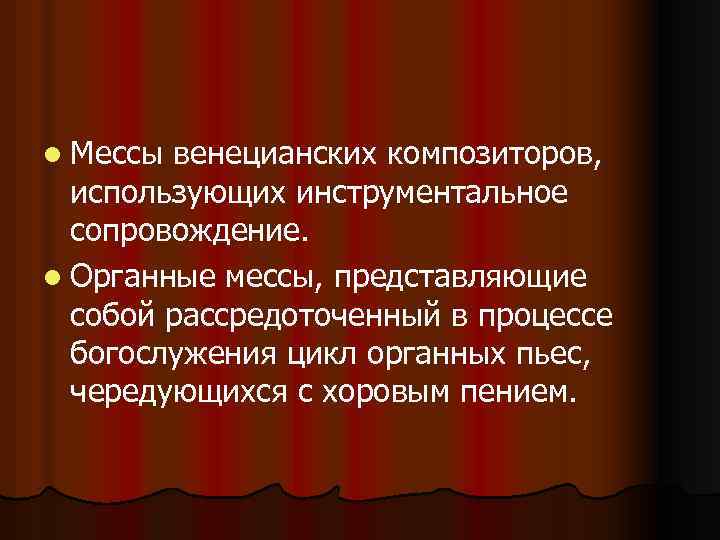 l Мессы венецианских композиторов, использующих инструментальное сопровождение. l Органные мессы, представляющие собой рассредоточенный в