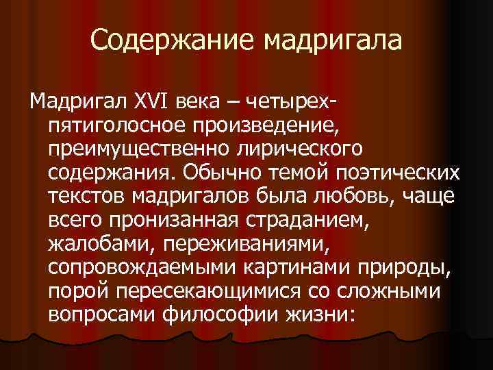 Содержание мадригала Мадригал XVI века – четырехпятиголосное произведение, преимущественно лирического содержания. Обычно темой поэтических