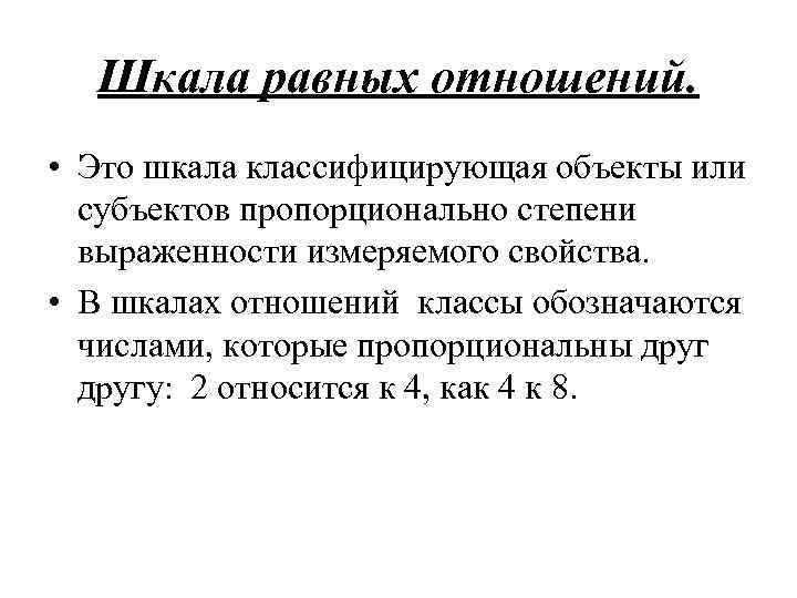 Шкала равных отношений. • Это шкала классифицирующая объекты или субъектов пропорционально степени выраженности измеряемого