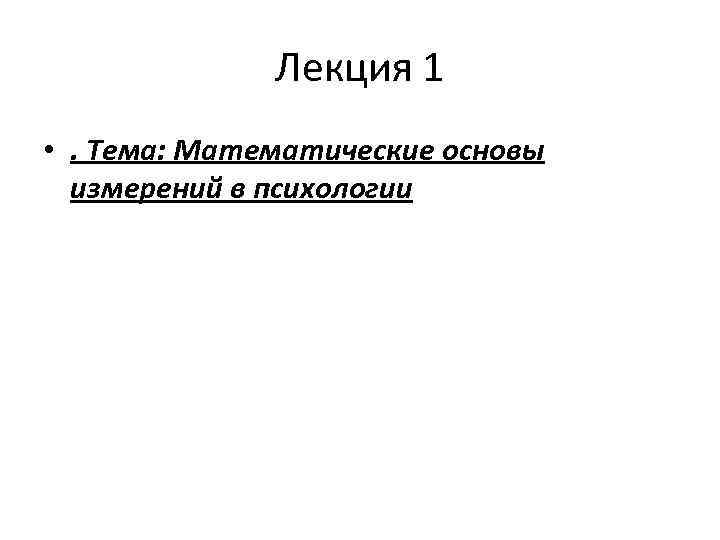 Лекция 1 • . Тема: Математические основы измерений в психологии 