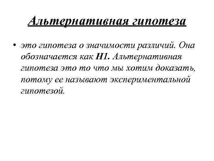 Альтернативная гипотеза • это гипотеза о значимости различий. Она обозначается как Н 1. Альтернативная