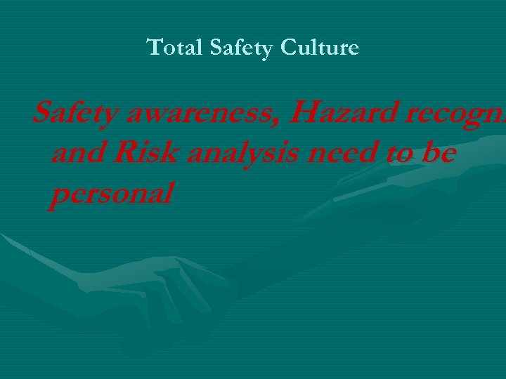 Total Safety Culture Safety awareness, Hazard recogni and Risk analysis need to be personal