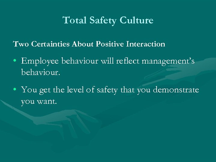 Total Safety Culture Two Certainties About Positive Interaction • Employee behaviour will reflect management’s