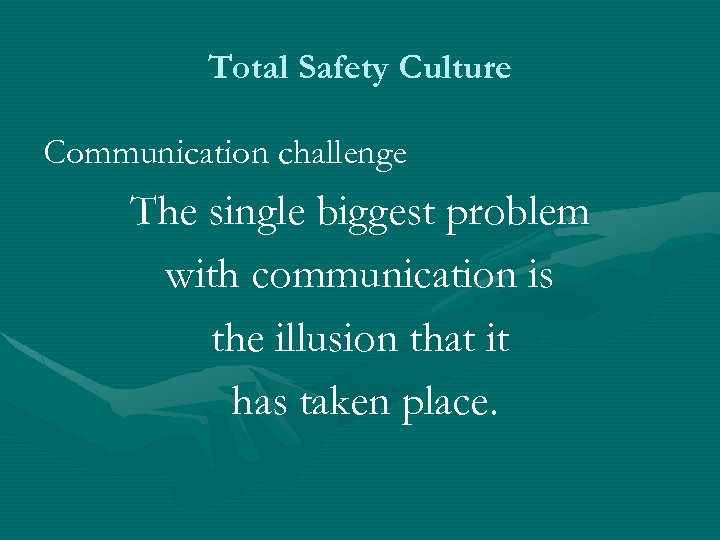 Total Safety Culture Communication challenge The single biggest problem with communication is the illusion