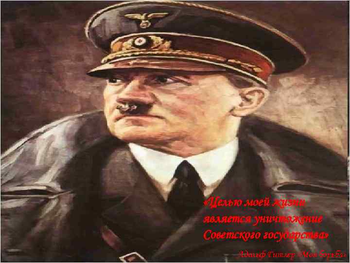  «Целью моей жизни является уничтожение Советского государства» Адольф Гитлер «Моя борьба» 