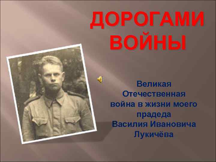 ДОРОГАМИ ВОЙНЫ Великая Отечественная война в жизни моего прадеда Василия Ивановича Лукичёва 
