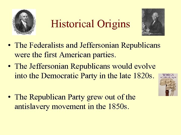 Historical Origins • The Federalists and Jeffersonian Republicans were the first American parties. •