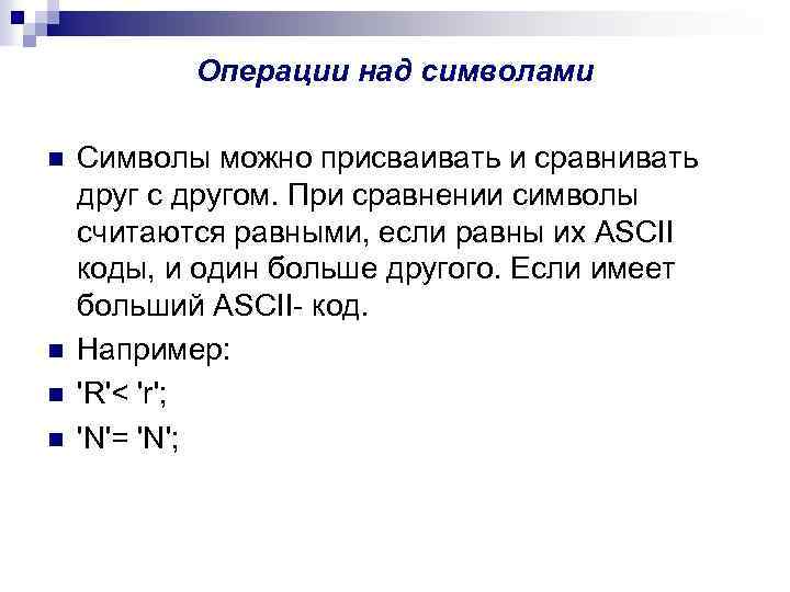 Операции над символами n n Символы можно присваивать и сравнивать друг с другом. При