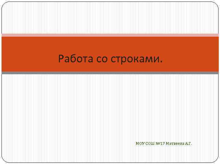 Работа со строками. МОУ СОШ № 17 Матвеева А. Г. 