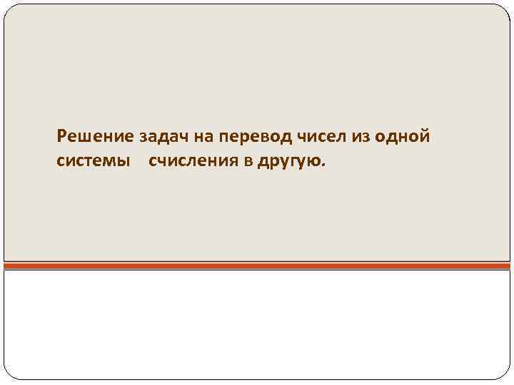 Решение задач на перевод чисел из одной системы счисления в другую. 