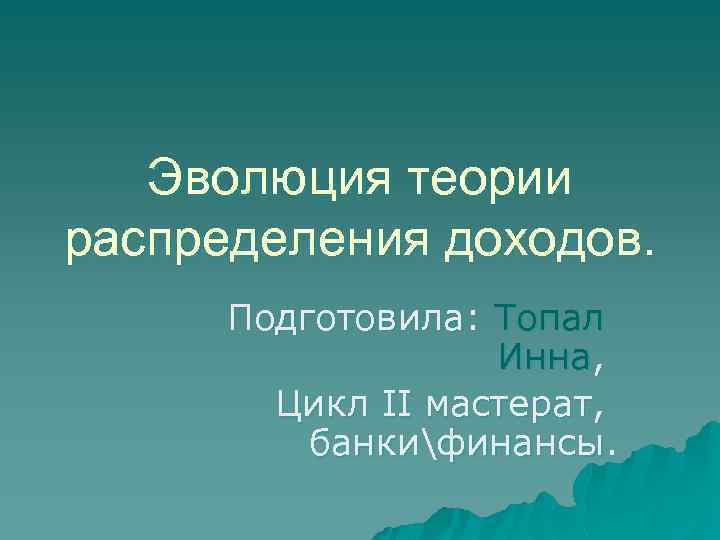 Эволюция теории распределения доходов. Подготовила: Топал Инна, Цикл II мастерат, банкифинансы. 