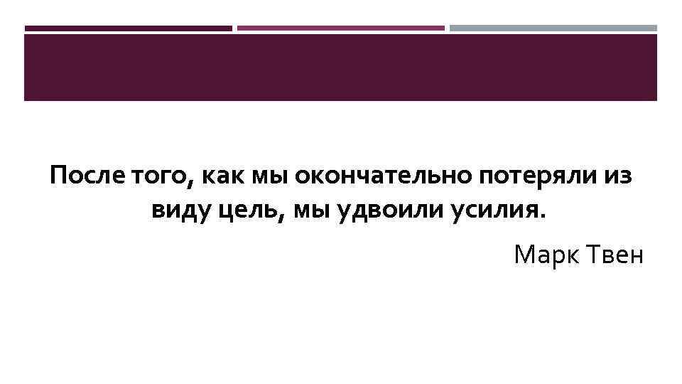 После того, как мы окончательно потеряли из виду цель, мы удвоили усилия. Марк Твен