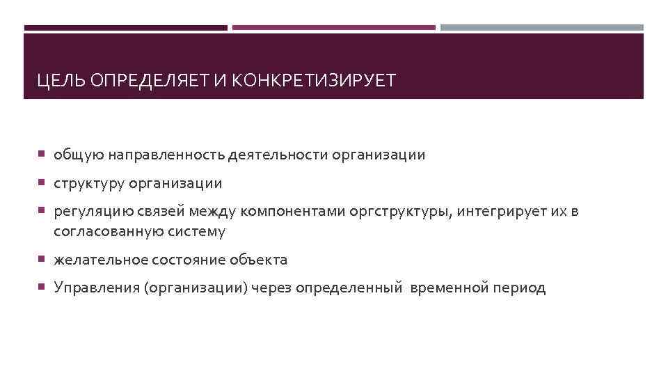 ЦЕЛЬ ОПРЕДЕЛЯЕТ И КОНКРЕТИЗИРУЕТ общую направленность деятельности организации структуру организации регуляцию связей между компонентами