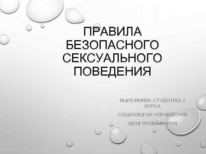 ПРАВИЛА БЕЗОПАСНОГО СЕКСУАЛЬНОГО ПОВЕДЕНИЯ ВЫПОЛНЯЛА СТУДЕНТКА 4 КУРСА СОЦИОЛОГИИ УПРАВЛЕНИЯ ЖЕНГУРОВА МАРИЯ 
