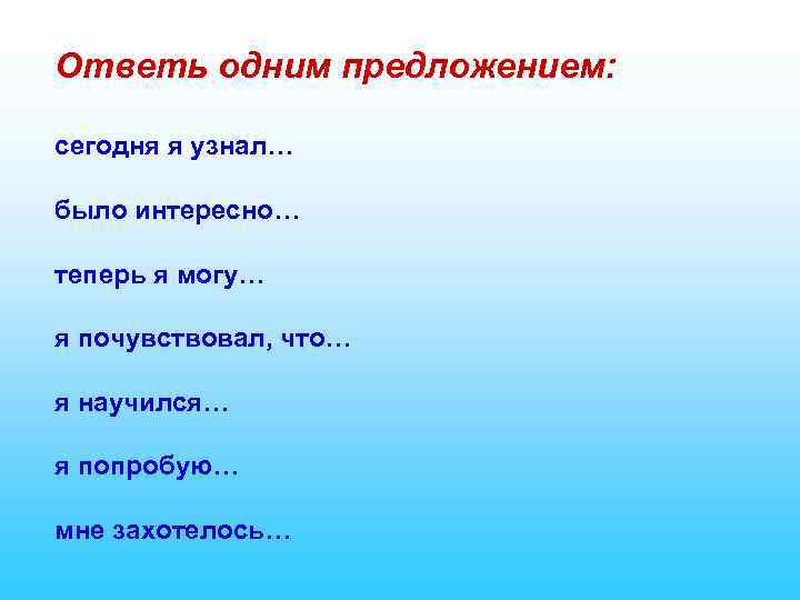 Ответь одним предложением: сегодня я узнал… было интересно… теперь я могу… я почувствовал, что…