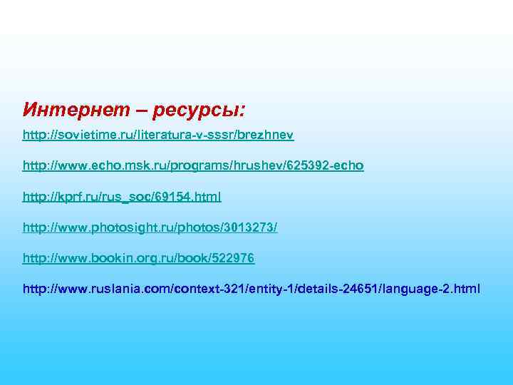 Интернет – ресурсы: http: //sovietime. ru/literatura-v-sssr/brezhnev http: //www. echo. msk. ru/programs/hrushev/625392 -echo http: //kprf.