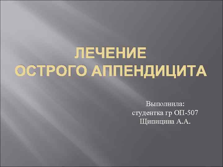 ЛЕЧЕНИЕ ОСТРОГО АППЕНДИЦИТА Выполнила: студентка гр ОП-507 Щипицина А. А. 