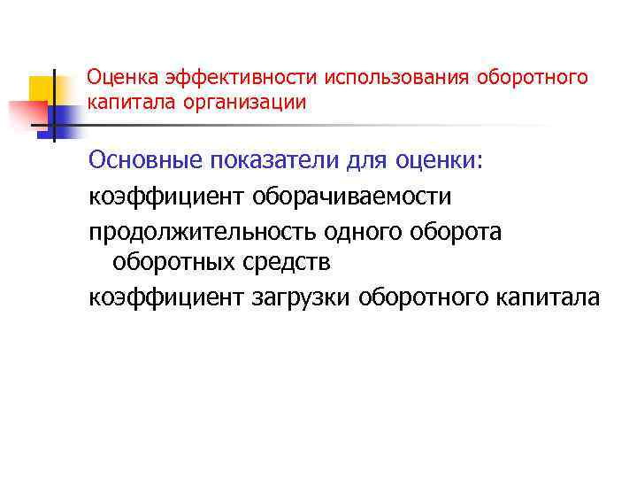 Оценка эффективности использования оборотного капитала организации Основные показатели для оценки: коэффициент оборачиваемости продолжительность одного