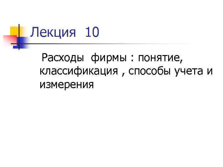Лекция 10 Расходы фирмы : понятие, классификация , способы учета и измерения 