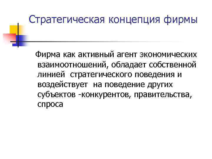 Стратегическая концепция фирмы Фирма как активный агент экономических взаимоотношений, обладает собственной линией стратегического поведения