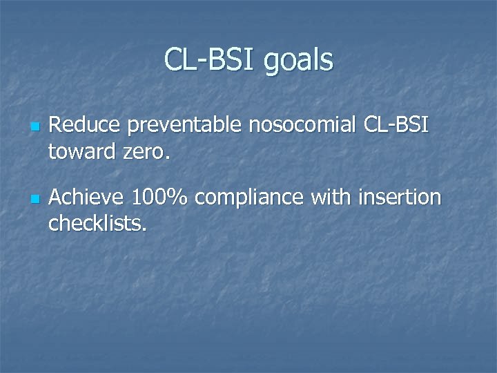 CL-BSI goals n n Reduce preventable nosocomial CL-BSI toward zero. Achieve 100% compliance with