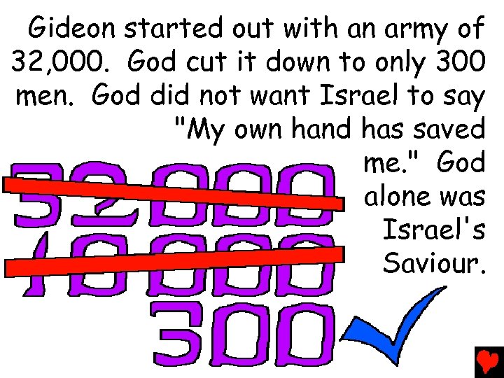 Gideon started out with an army of 32, 000. God cut it down to