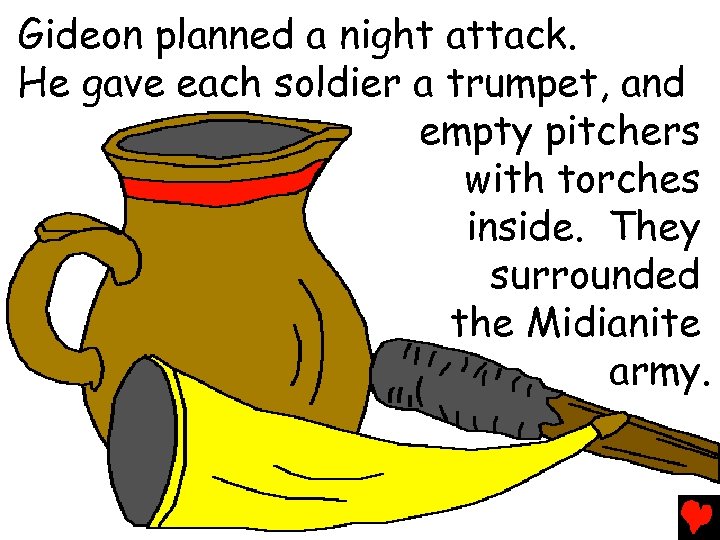 Gideon planned a night attack. He gave each soldier a trumpet, and empty pitchers