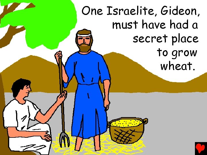 One Israelite, Gideon, must have had a secret place to grow wheat. 