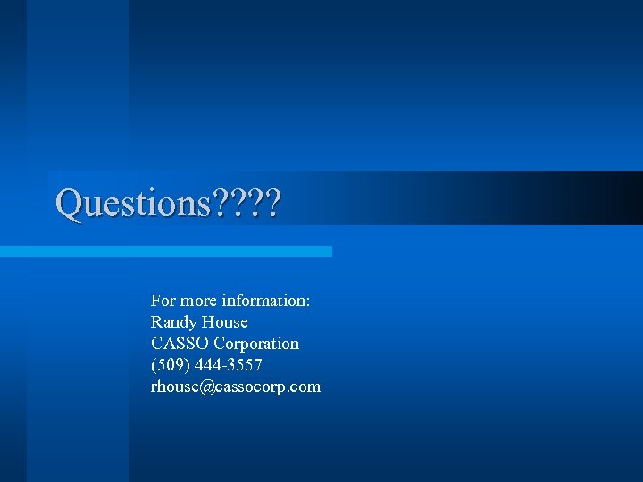 Questions? ? For more information: Randy House CASSO Corporation (509) 444 -3557 rhouse@cassocorp. com