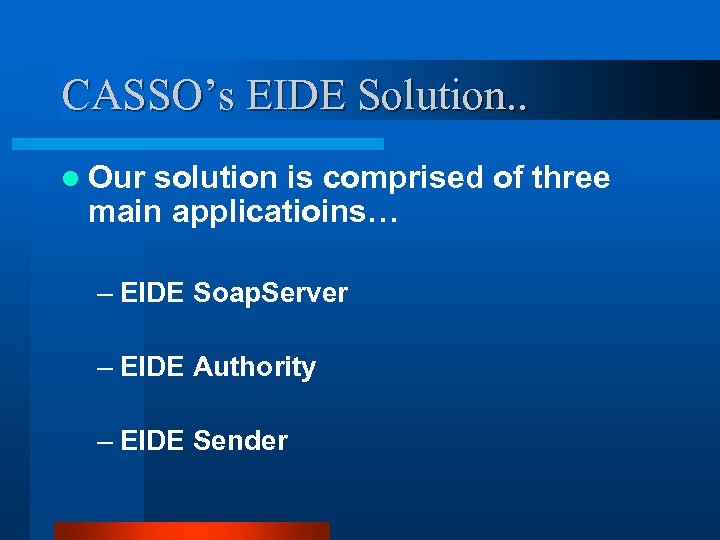 CASSO’s EIDE Solution. . l Our solution is comprised of three main applicatioins… –