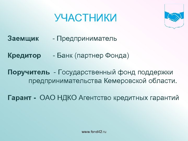 УЧАСТНИКИ Заемщик - Предприниматель Кредитор - Банк (партнер Фонда) Поручитель - Государственный фонд поддержки