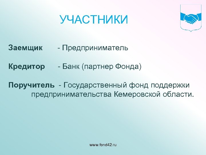 УЧАСТНИКИ Заемщик - Предприниматель Кредитор - Банк (партнер Фонда) Поручитель - Государственный фонд поддержки