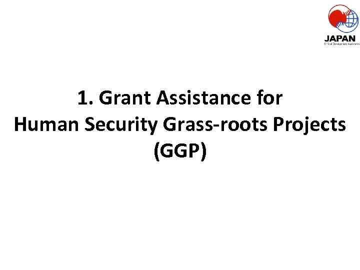 1. Grant Assistance for Human Security Grass-roots Projects (GGP) 