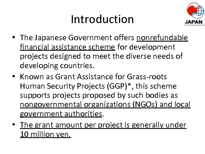 Introduction • The Japanese Government offers nonrefundable financial assistance scheme for development projects designed