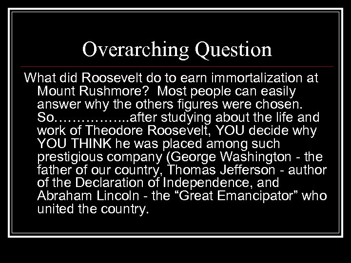 Overarching Question What did Roosevelt do to earn immortalization at Mount Rushmore? Most people