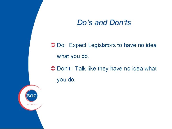Do’s and Don’ts Ü Do: Expect Legislators to have no idea what you do.