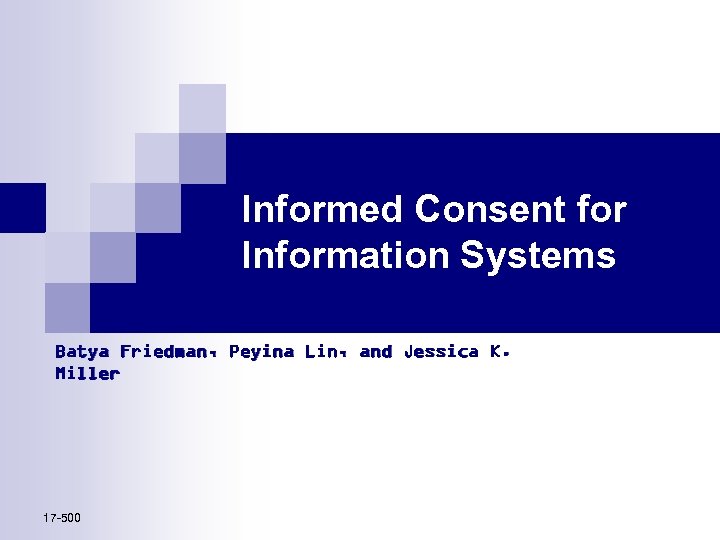 Informed Consent for Information Systems Batya Friedman, Peyina Lin, and Jessica K. Miller 17