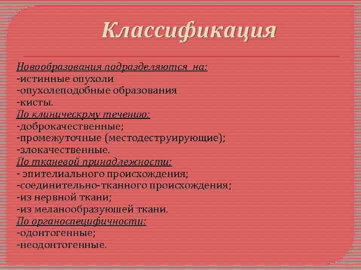 Классификация Новообразования подразделяются на: -истинные опухоли -опухолеподобные образования -кисты. По клиническрму течению: -доброкачественные; -промежуточные