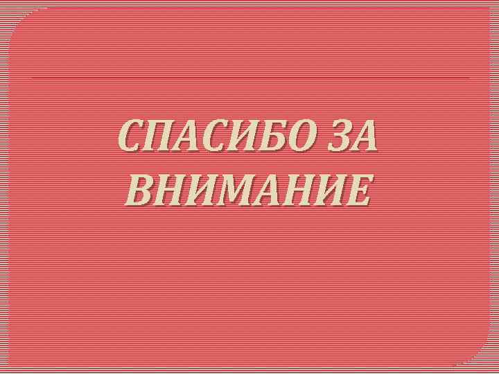 СПАСИБО ЗА ВНИМАНИЕ 