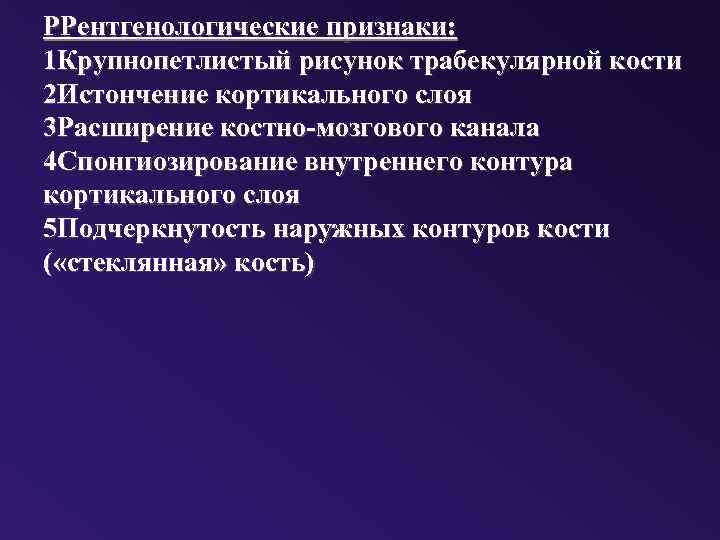 РРентгенологические признаки: 1 Крупнопетлистый рисунок трабекулярной кости 2 Истончение кортикального слоя 3 Расширение костно-мозгового