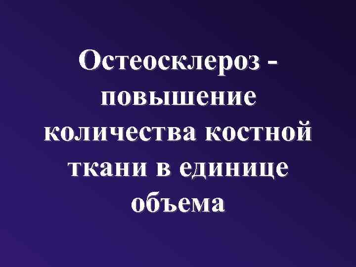 Остеосклероз повышение количества костной ткани в единице объема 