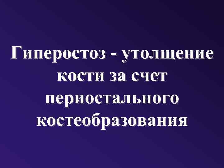 Гиперостоз - утолщение кости за счет периостального костеобразования 