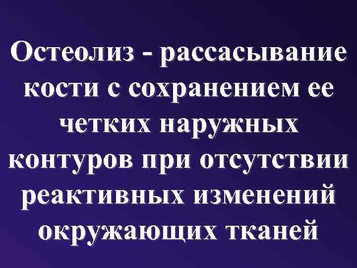 Остеолиз - рассасывание кости с сохранением ее четких наружных контуров при отсутствии реактивных изменений