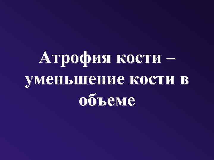 Атрофия кости – уменьшение кости в объеме 