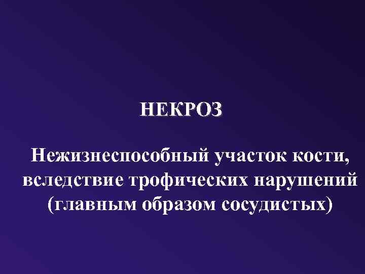 НЕКРОЗ Нежизнеспособный участок кости, вследствие трофических нарушений (главным образом сосудистых) 