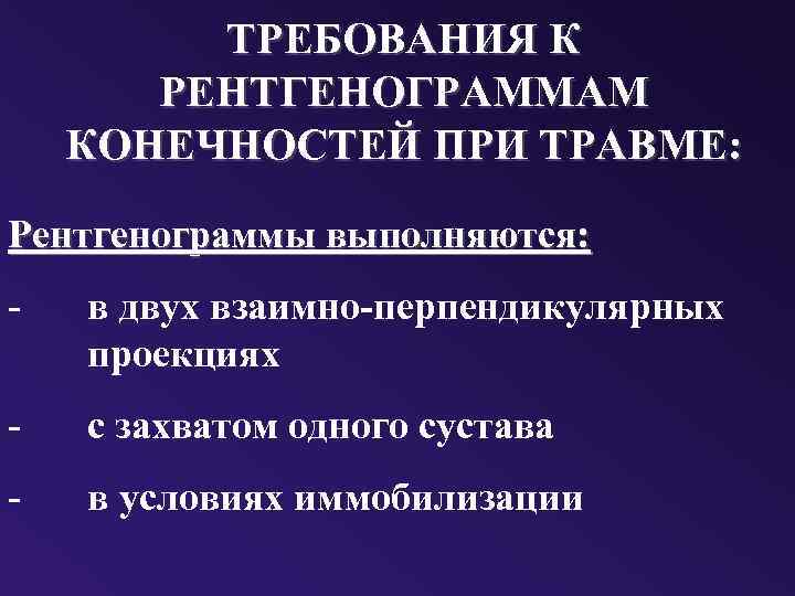 ТРЕБОВАНИЯ К РЕНТГЕНОГРАММАМ КОНЕЧНОСТЕЙ ПРИ ТРАВМЕ: Рентгенограммы выполняются: - в двух взаимно-перпендикулярных проекциях -