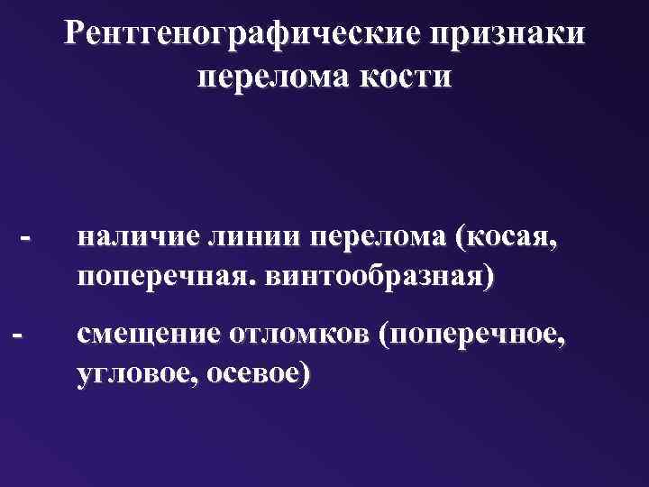 Рентгенографические признаки перелома кости - наличие линии перелома (косая, поперечная. винтообразная) - смещение отломков