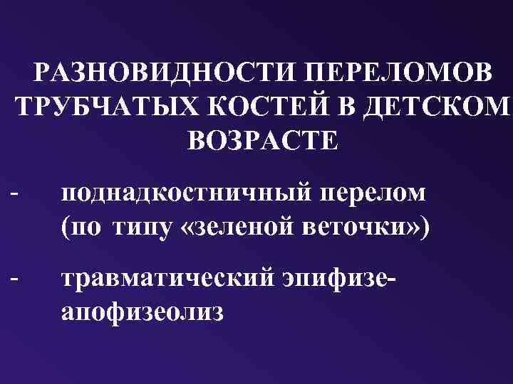 РАЗНОВИДНОСТИ ПЕРЕЛОМОВ ТРУБЧАТЫХ КОСТЕЙ В ДЕТСКОМ ВОЗРАСТЕ - поднадкостничный перелом (по типу «зеленой веточки»