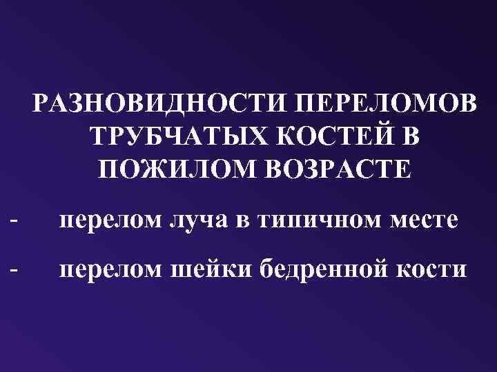 РАЗНОВИДНОСТИ ПЕРЕЛОМОВ ТРУБЧАТЫХ КОСТЕЙ В ПОЖИЛОМ ВОЗРАСТЕ - перелом луча в типичном месте -