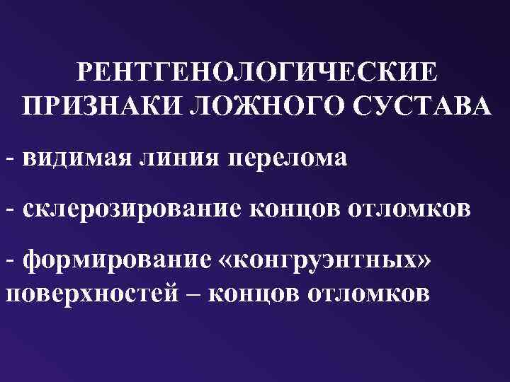 РЕНТГЕНОЛОГИЧЕСКИЕ ПРИЗНАКИ ЛОЖНОГО СУСТАВА - видимая линия перелома - склерозирование концов отломков - формирование